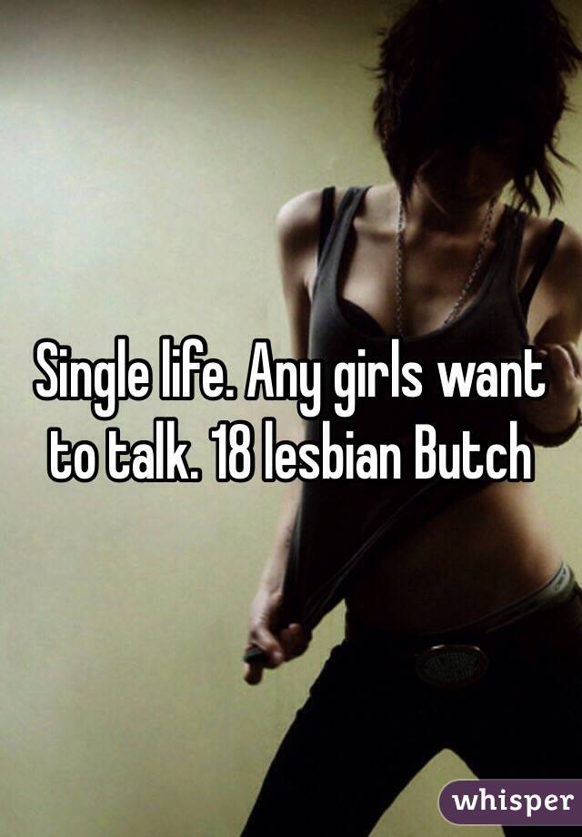 Single life. Any girls want to talk. 18 lesbian Butch