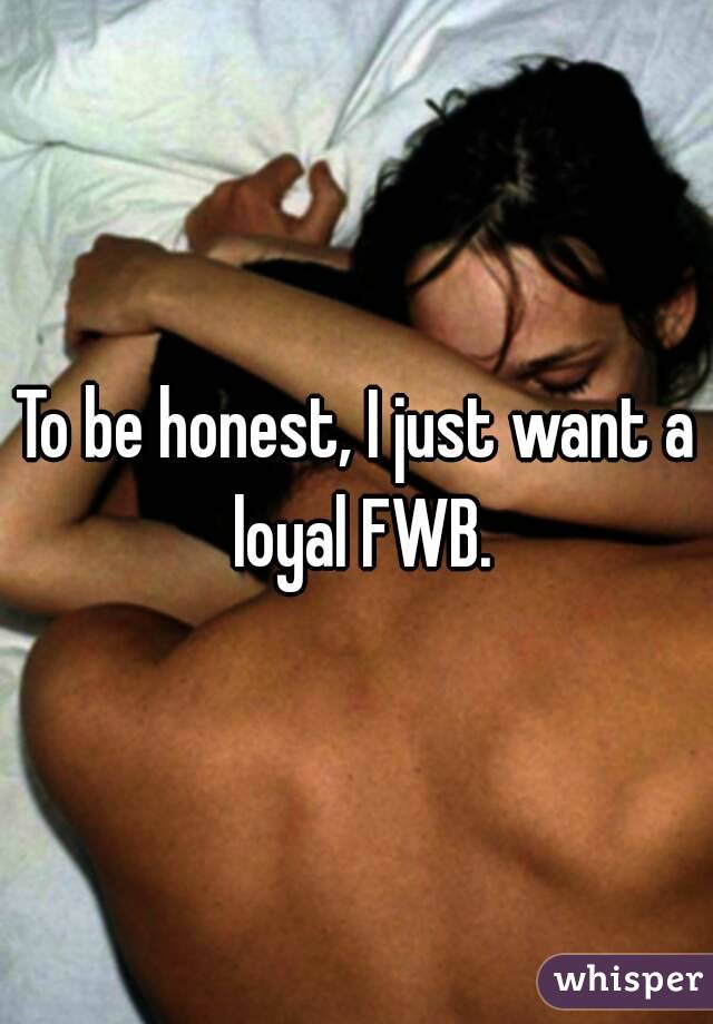 To be honest, I just want a loyal FWB.