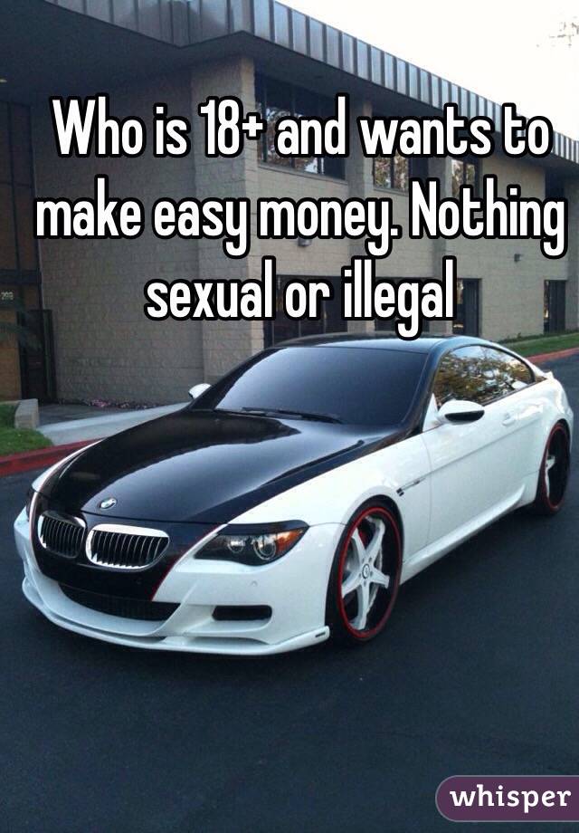 Who is 18+ and wants to make easy money. Nothing sexual or illegal 