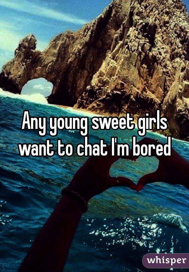 Any young sweet girls want to chat I'm bored 