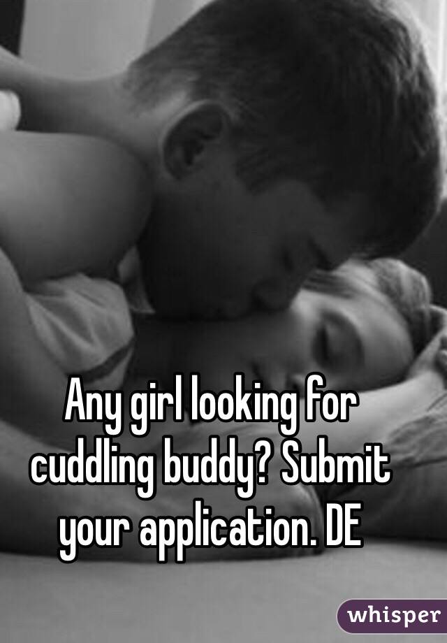 Any girl looking for cuddling buddy? Submit your application. DE 