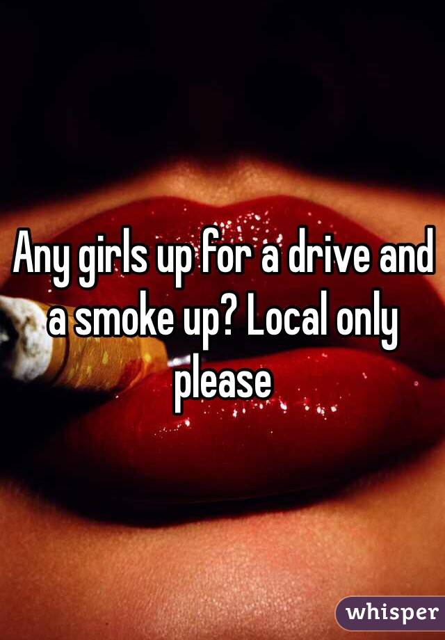 Any girls up for a drive and a smoke up? Local only please