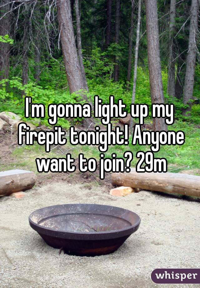 I'm gonna light up my firepit tonight! Anyone want to join? 29m