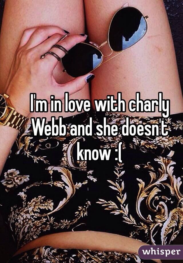 I'm in love with charly Webb and she doesn't know :(