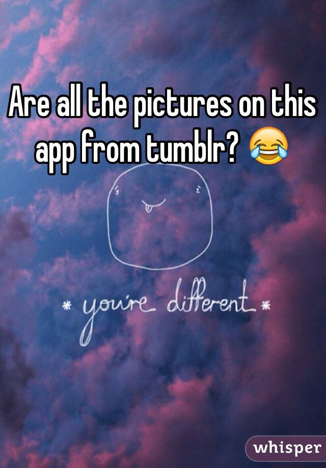 Are all the pictures on this app from tumblr? 😂