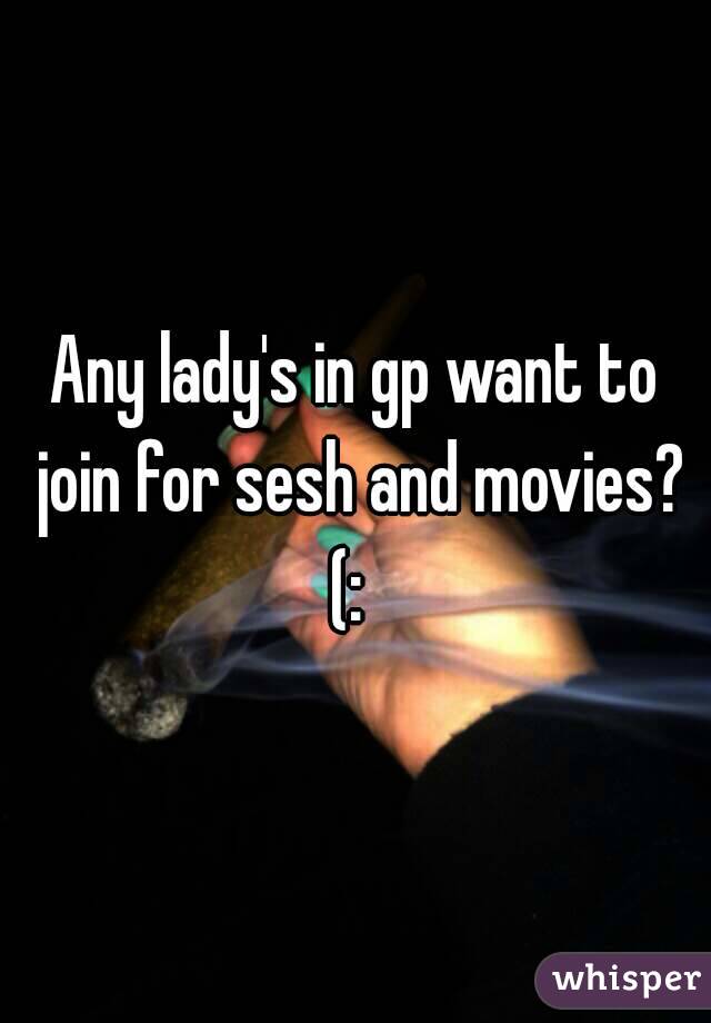 Any lady's in gp want to join for sesh and movies? (:  