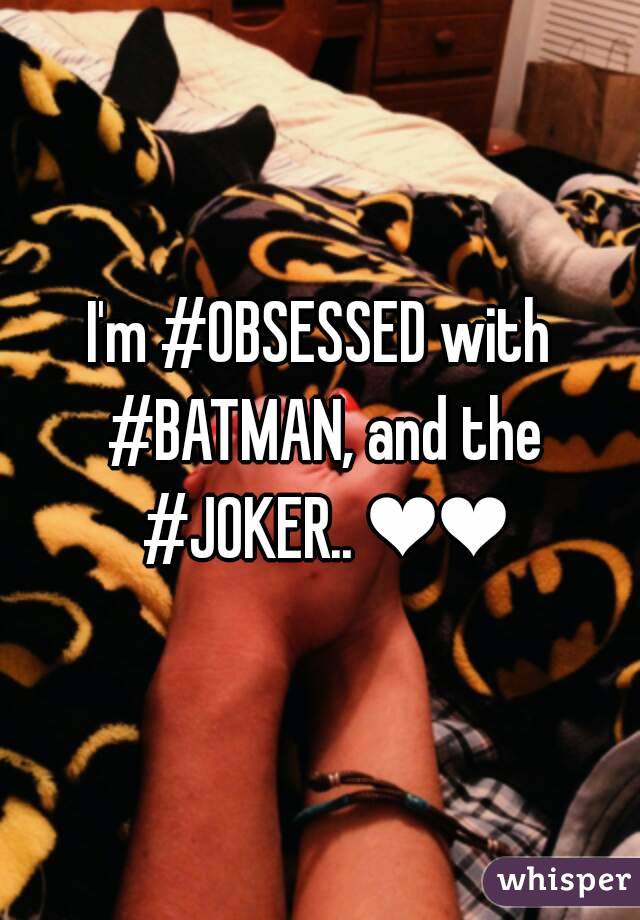 I'm #OBSESSED with #BATMAN, and the #JOKER.. ❤❤