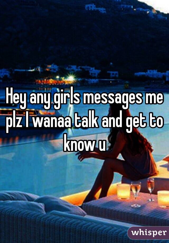 Hey any girls messages me plz I wanaa talk and get to know u 