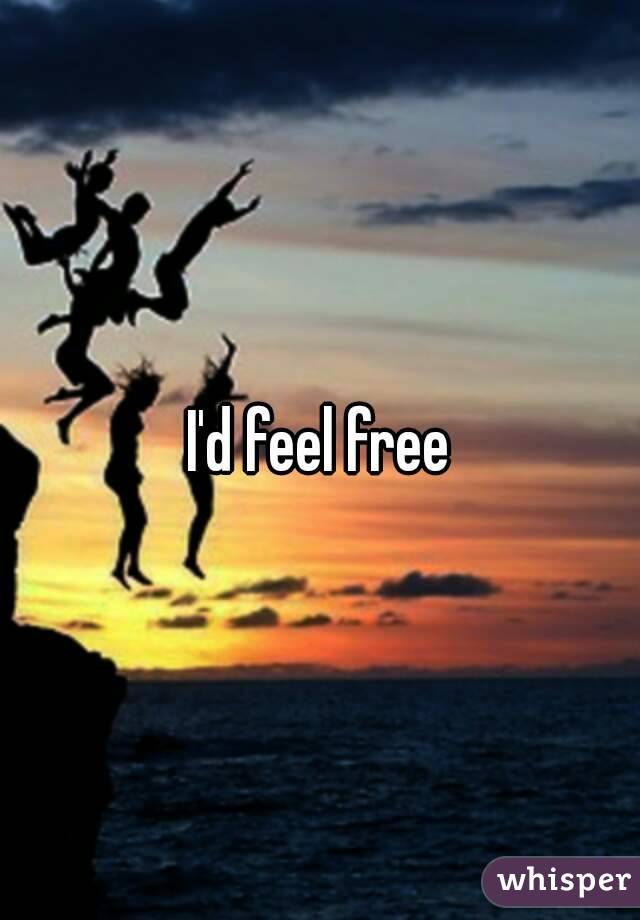 I'd feel free