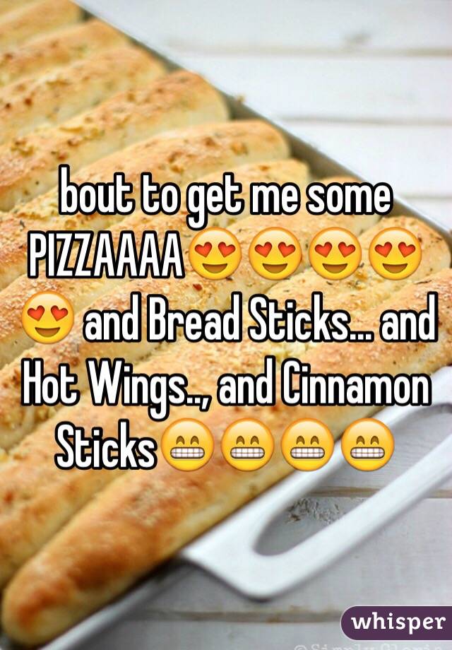 bout to get me some PIZZAAAA😍😍😍😍😍 and Bread Sticks... and Hot Wings.., and Cinnamon Sticks😁😁😁😁