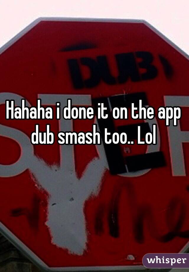 Hahaha i done it on the app dub smash too.. Lol 