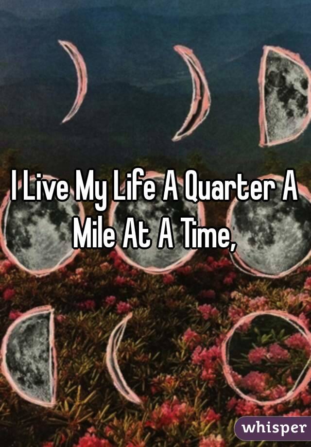 I Live My Life A Quarter A Mile At A Time, 