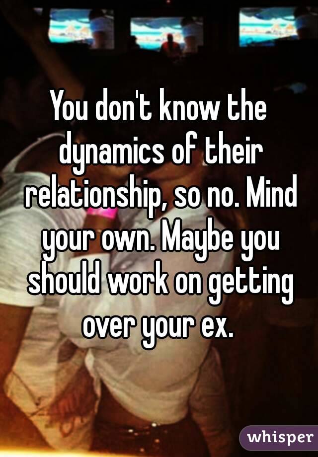 You don't know the dynamics of their relationship, so no. Mind your own. Maybe you should work on getting over your ex. 