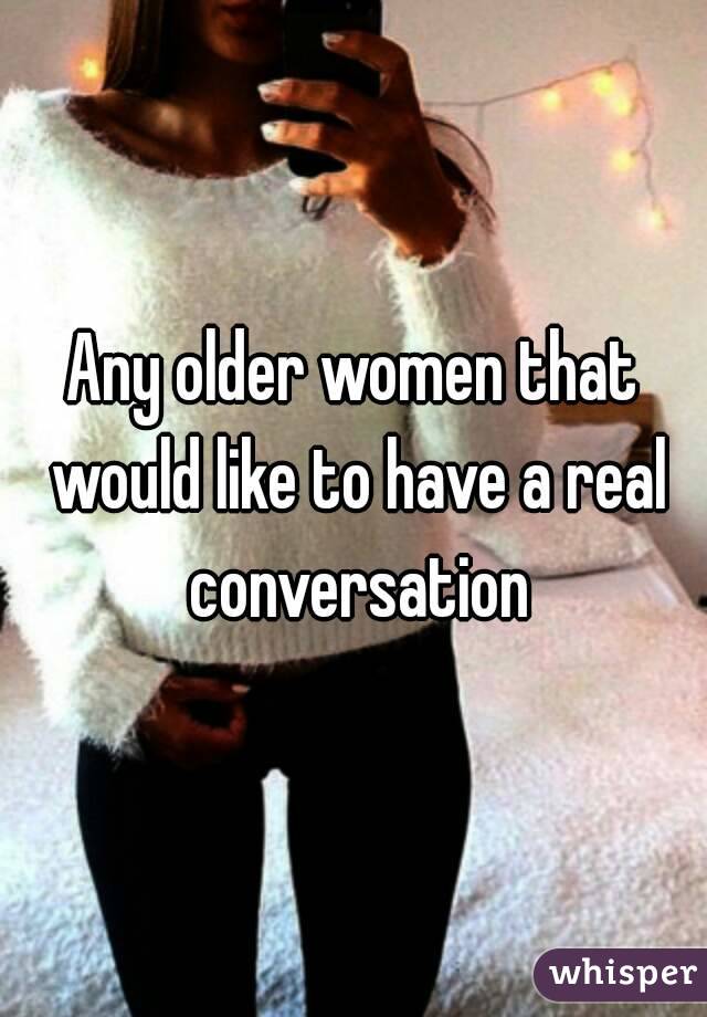 Any older women that would like to have a real conversation