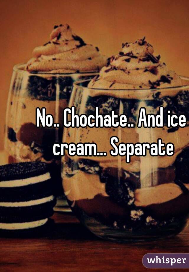 No.. Chochate.. And ice cream... Separate