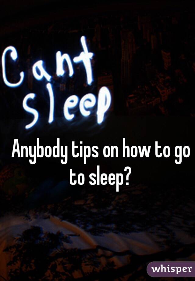 Anybody tips on how to go to sleep?