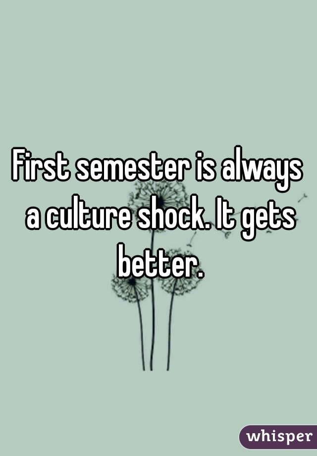 First semester is always a culture shock. It gets better.