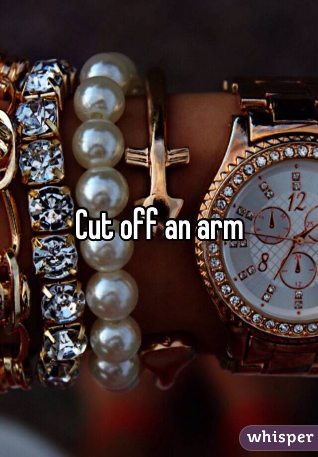 Cut off an arm