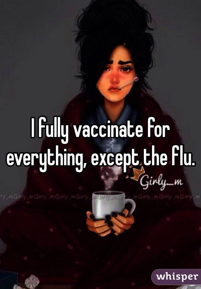 I fully vaccinate for everything, except the flu. 