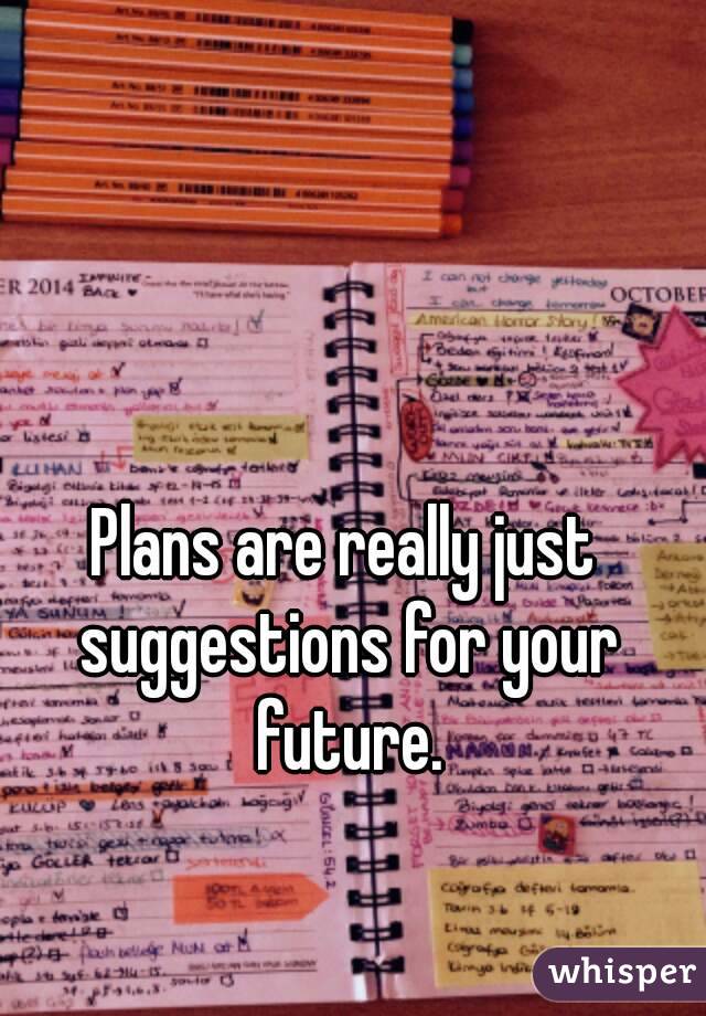 Plans are really just suggestions for your future.