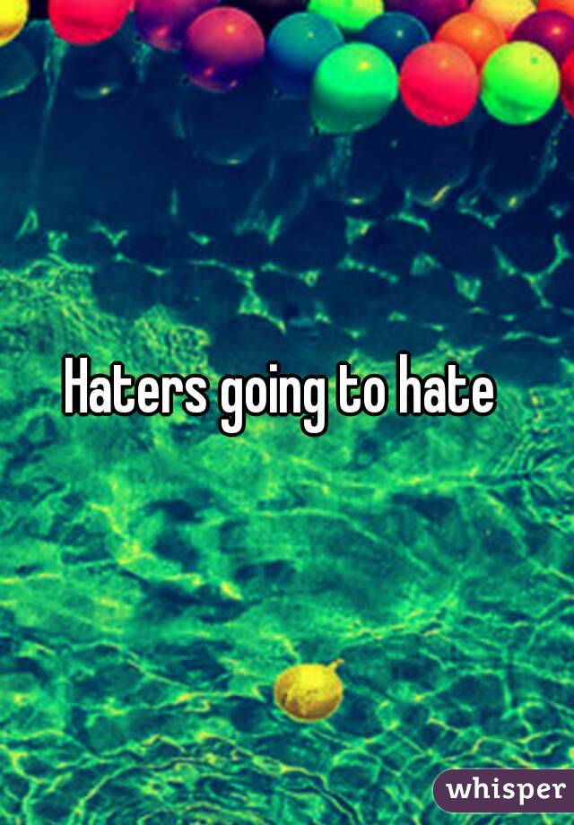 Haters going to hate 