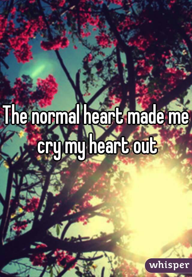 The normal heart made me cry my heart out
