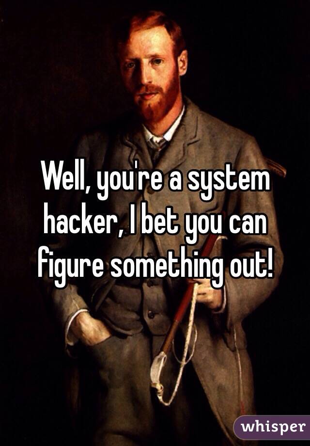 Well, you're a system hacker, I bet you can figure something out!