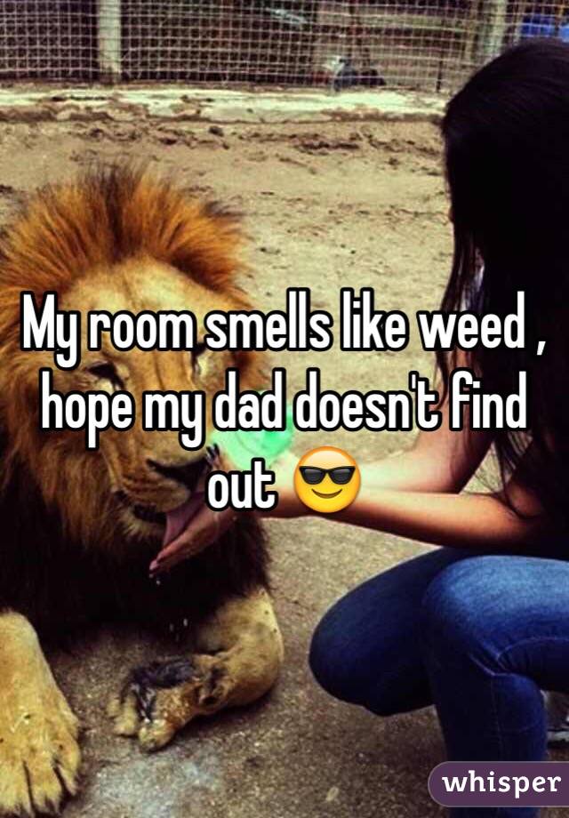 My room smells like weed , hope my dad doesn't find out 😎