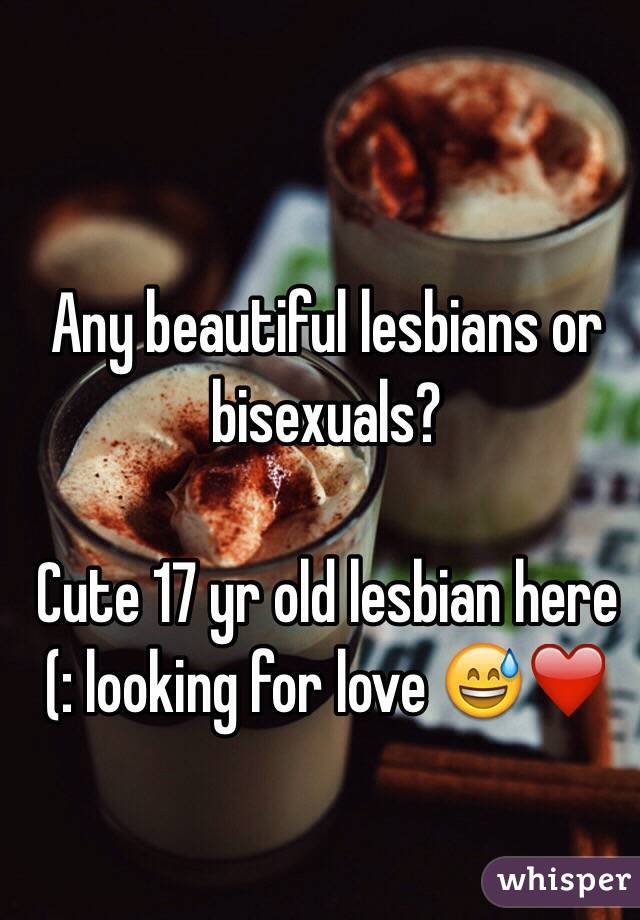 Any beautiful lesbians or bisexuals?

Cute 17 yr old lesbian here (: looking for love 😅❤️