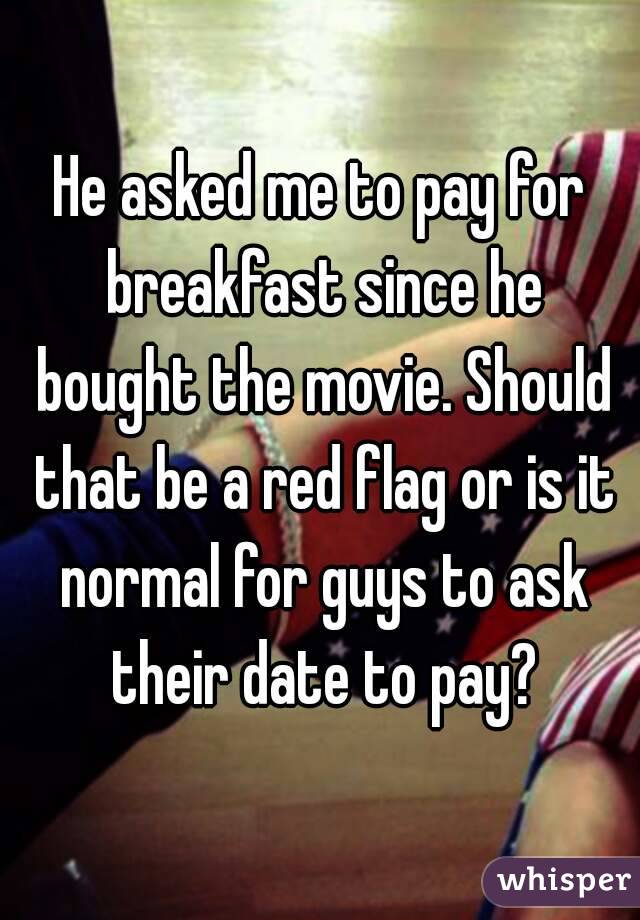 He asked me to pay for breakfast since he bought the movie. Should that be a red flag or is it normal for guys to ask their date to pay?