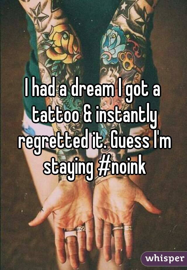 I had a dream I got a tattoo & instantly regretted it. Guess I'm staying #noink