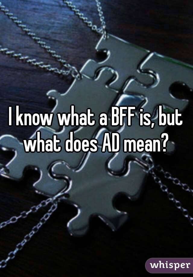 I know what a BFF is, but what does AD mean? 