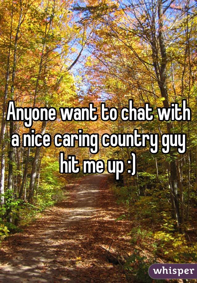 Anyone want to chat with a nice caring country guy hit me up :) 