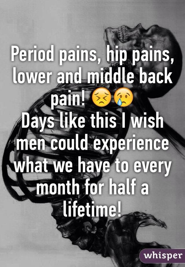 Period pains, hip pains, lower and middle back pain! 😣😢 
Days like this I wish men could experience what we have to every month for half a lifetime! 