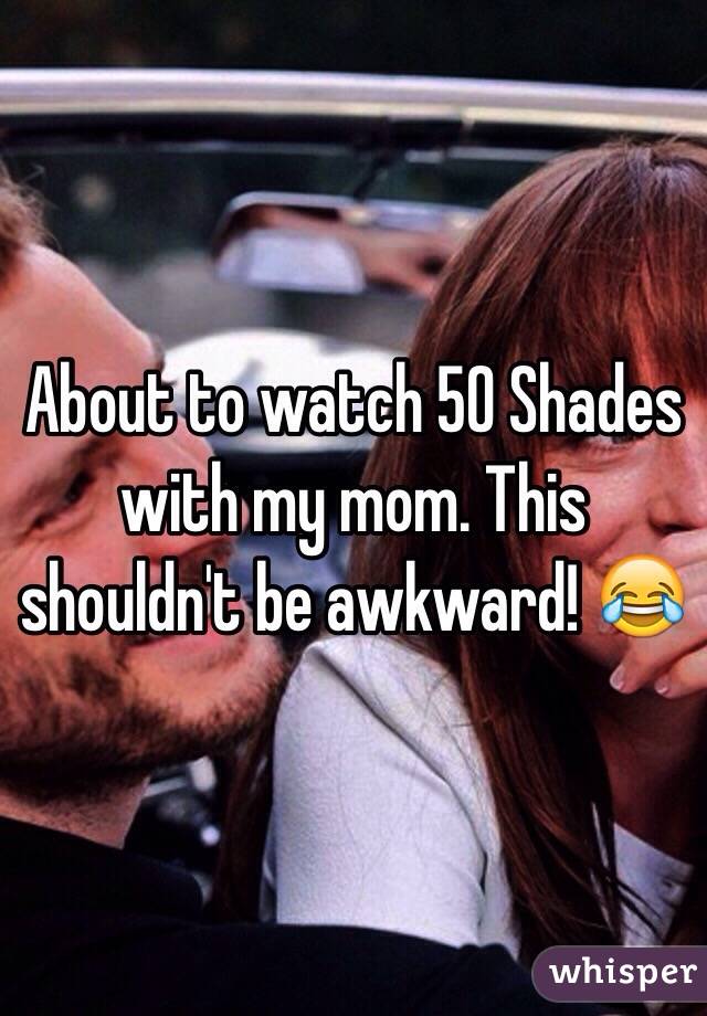 About to watch 50 Shades with my mom. This shouldn't be awkward! 😂