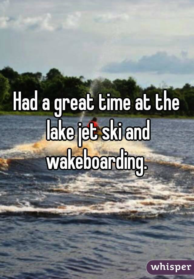 Had a great time at the lake jet ski and wakeboarding. 