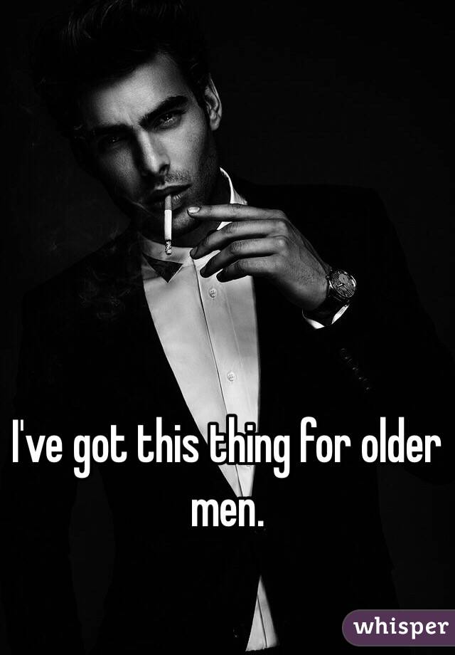 I've got this thing for older men. 