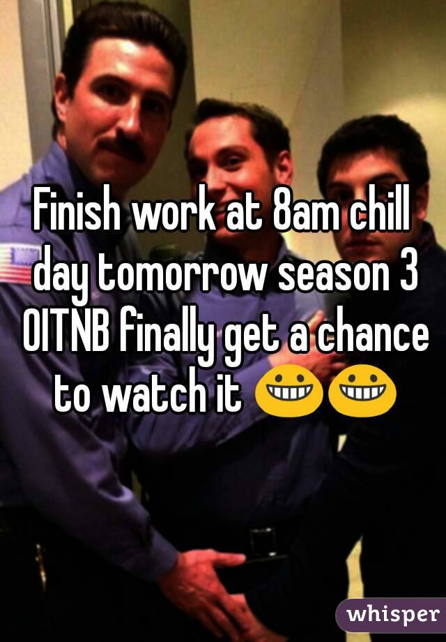 Finish work at 8am chill day tomorrow season 3 OITNB finally get a chance to watch it 😀😀