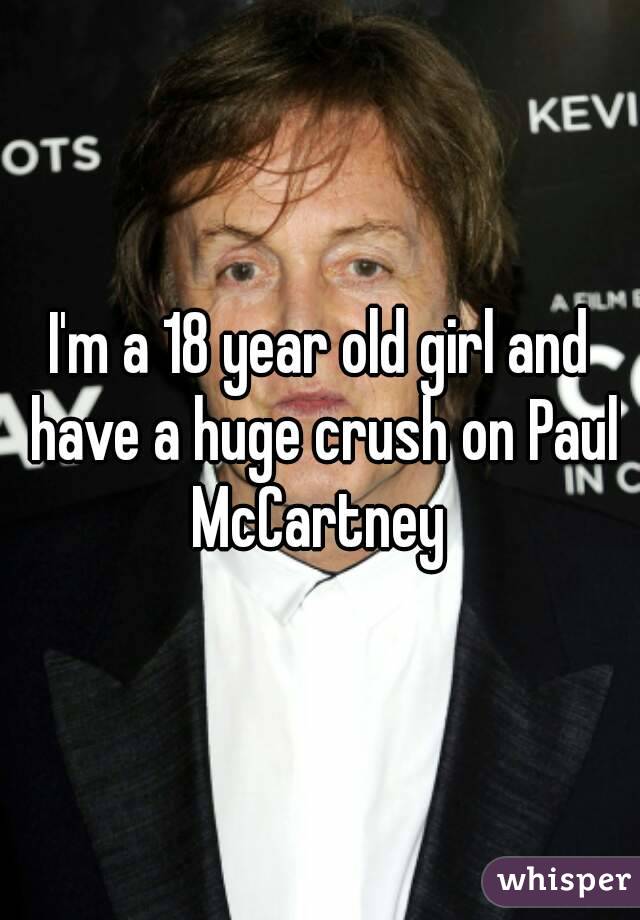 I'm a 18 year old girl and have a huge crush on Paul McCartney 