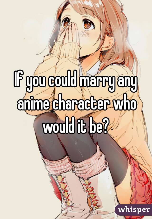 If you could marry any anime character who would it be? 