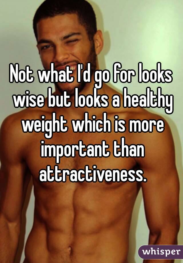 Not what I'd go for looks wise but looks a healthy weight which is more important than attractiveness.