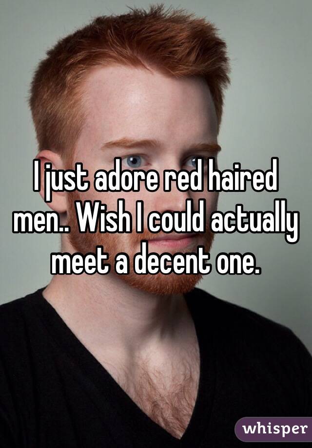 I just adore red haired men.. Wish I could actually meet a decent one.