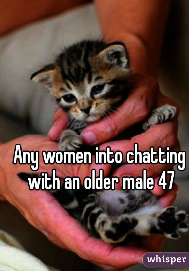 Any women into chatting with an older male 47