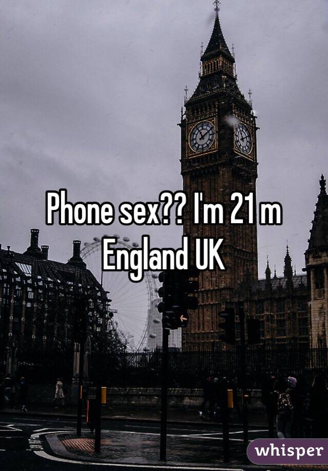 Phone sex?? I'm 21 m England UK