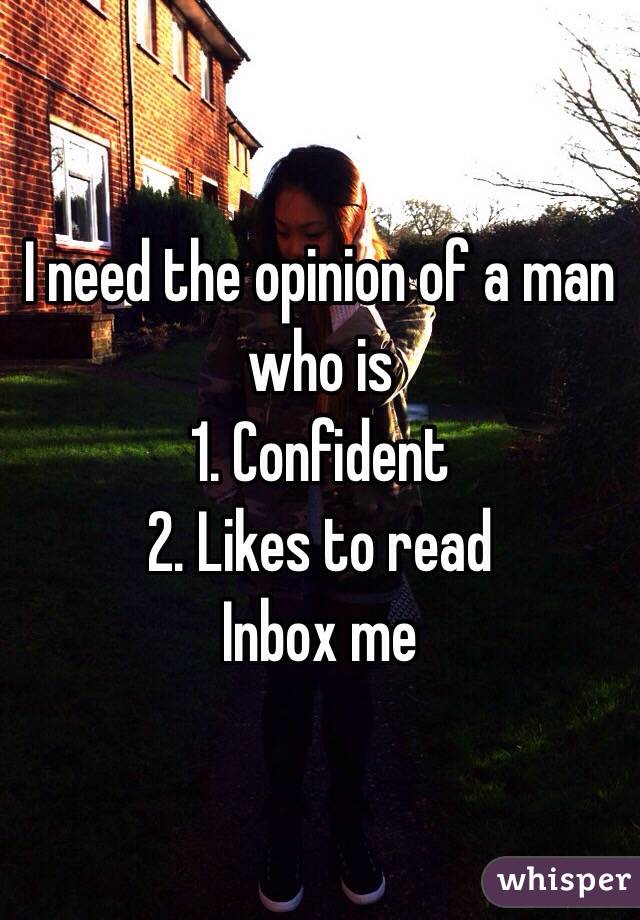 I need the opinion of a man who is
1. Confident 
2. Likes to read 
Inbox me 