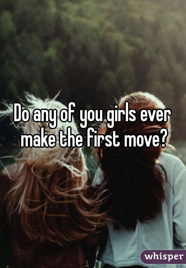 Do any of you girls ever make the first move?