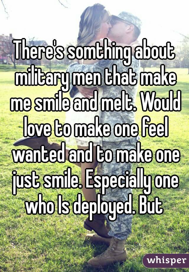 There's somthing about military men that make me smile and melt. Would love to make one feel wanted and to make one just smile. Especially one who Is deployed. But 