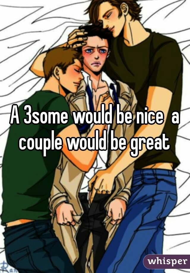 A 3some would be nice  a couple would be great 