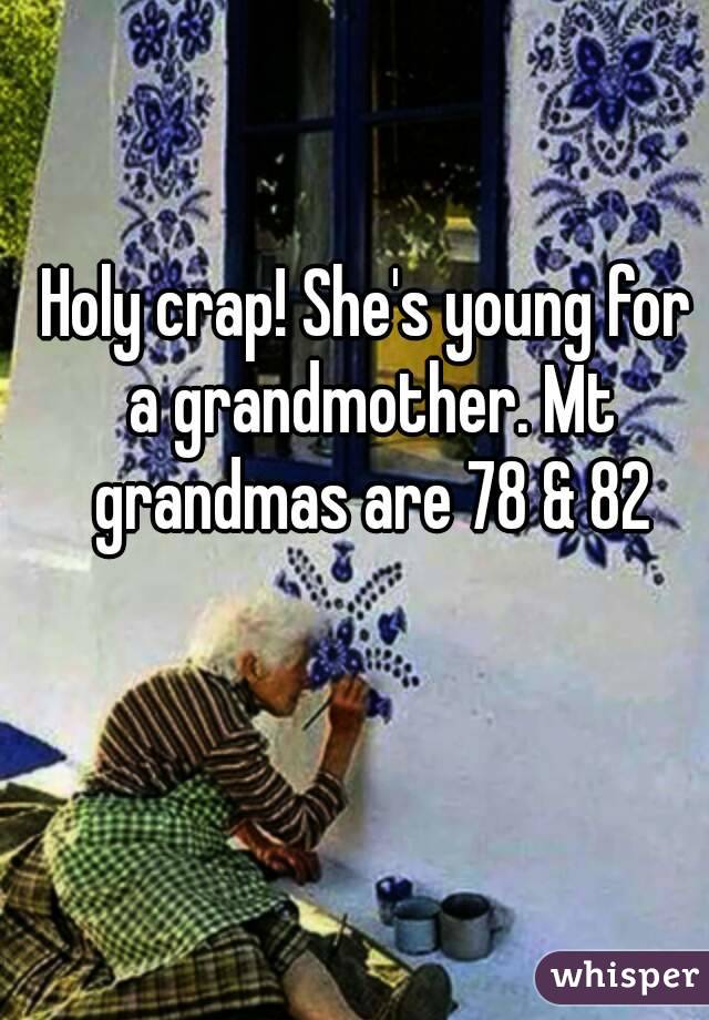 Holy crap! She's young for a grandmother. Mt grandmas are 78 & 82