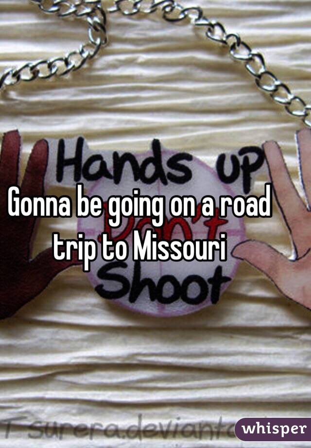 Gonna be going on a road trip to Missouri 